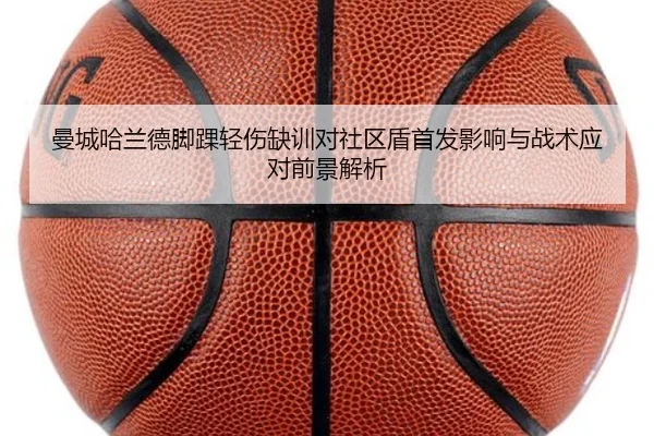 曼城哈兰德脚踝轻伤缺训对社区盾首发影响与战术应对前景解析