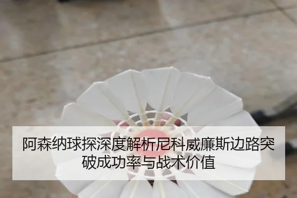 阿森纳球探深度解析尼科威廉斯边路突破成功率与战术价值